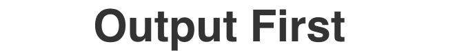 Output First
